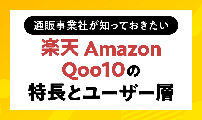 通販事業者が知っておきたい
楽天・Amazon・Qoo10の特長とユーザー層